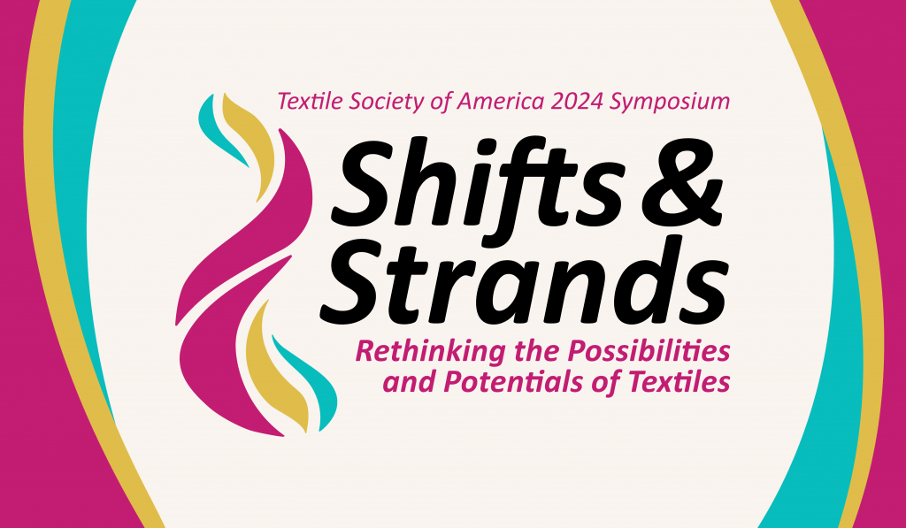 Textile Society of America 2024 Symposium; Shifts and Strands; Rethinking the Possibilities and Potentials of Textiles